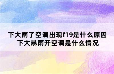 下大雨了空调出现f19是什么原因 下大暴雨开空调是什么情况